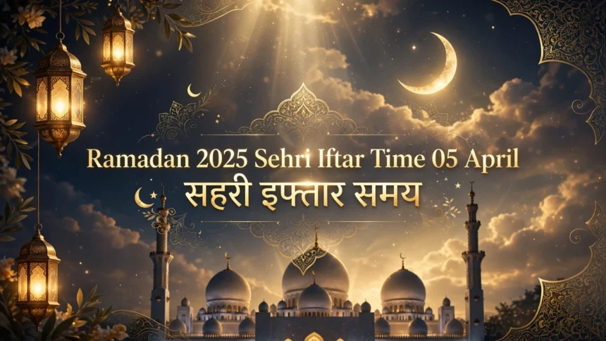 Ramadan 2025 Sehri Iftar Time 05 April सहरी इफ्तार समय Ramadan 2025 Sehri Iftar Time 05 April सहरी इफ्तार समय